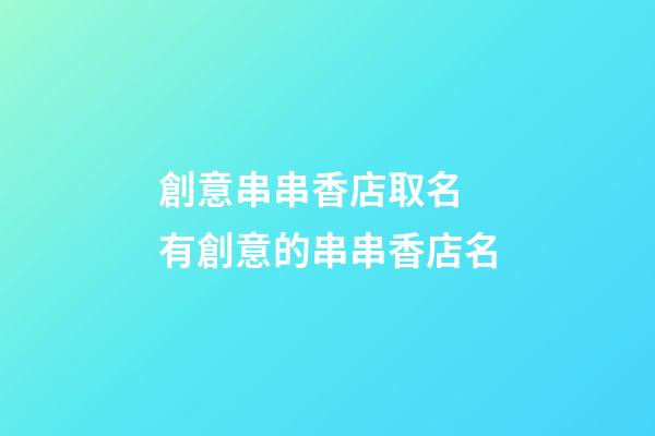 創意串串香店取名 有創意的串串香店名-第1張-店鋪起名-玄機派